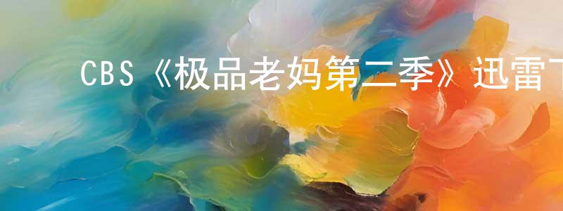 陈可辉的动漫综艺大全,CBS《极品老妈第二季》迅雷下载/在线观看/百度云-都市/情感-美剧天堂